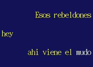 Esos rebeldones

ahi viene e1 mudo