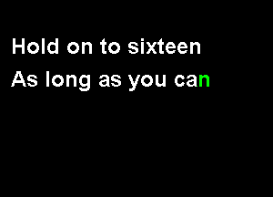 Hold on to sixteen
As long as you can