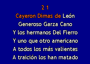 2 1
Cayeron Dimas de Lec'Jn
Generoso Garza Cano
Y los hermanos Del Fierro
Y uno que otro americano
A todos los mas valientes
A traicidn los han matado