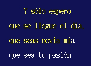 Y 8010 espero

que se llegue el dia,

que seas novia mia

que sea tu pasibn