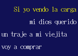 Si yo vendo 1a carga

mi dios querido

un traje a mi viejita

V037 3 COIIIPF ar