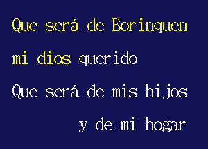 Que sera de Borinquen

mi dios querido

Que sera de mis hijos

y de mi hogar