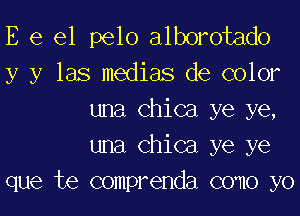 E e 61 pelo alborotado
y y las medias de color

una Chica ye ye,
una Chica ye ye
que te comprenda como yo