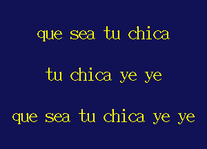 que sea tu chica

tu chica ye ye

que sea tu chica ye ye