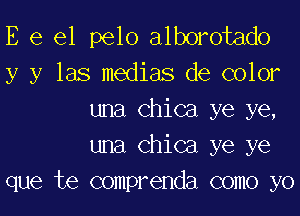 E e 61 pelo alborotado
y y las medias de color

una Chica ye ye,
una Chica ye ye
que te comprenda como yo