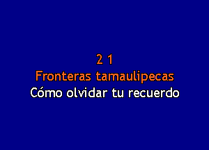 21

Fronteras tamaulipecas
Cdmo olvidar tu recuerdo