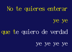 No te quieres enterar

ye ye

que te quiero de verdad

ye ye ye ye