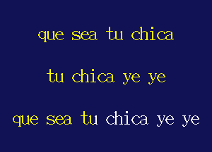 que sea tu chica

tu chica ye ye

que sea tu chica ye ye