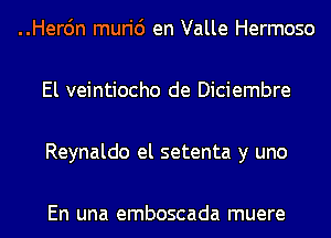 ..Her6n muri6 en Valle Hermoso

El veintiocho de Diciembre

Reynaldo el setenta y uno

En una emboscada muere