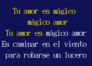 Tu amor es magico
magico amor
Tu amor es magico amor
Es (laminar en el Viento
para robarse un lucero