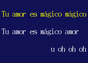 Tu amor es magico m giC0

Tu amor es magico amor

u oh oh oh