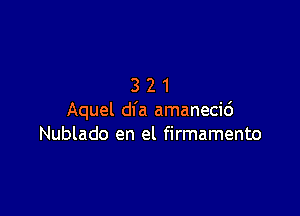 321

Aquel dl'a amanecid
Nublado en el firmamento