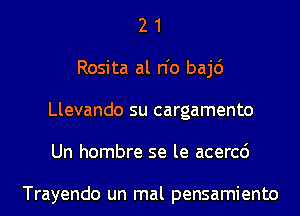 2 1
Rosita al n'o baj6
Llevando su cargamento
Un hombre se le acercc')

Trayendo un mal pensamiento