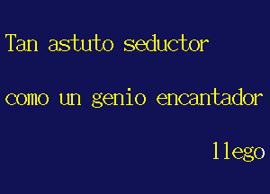 Tan astuto seductor

como un genio encantador

llego