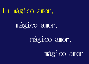 Tu magico amor,

magico amor,
magico amor,

magico amor