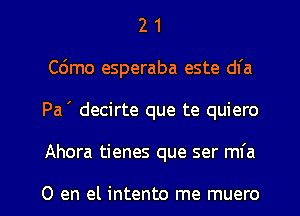 2 1
C6mo esperaba este dl'a
Pa ' decirte que te quiero
Ahora tienes que ser mfa

0 en el intento me muero
