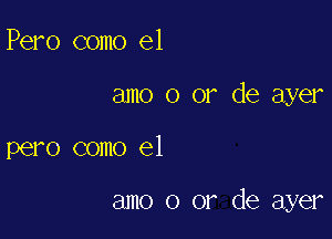 Pero como el

amo 0 or de ayer

pero como el

amo 0 or de ayer