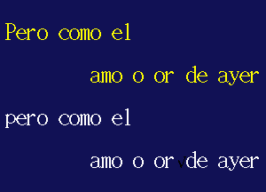 Pero como el

amo 0 or de ayer

pero como el

amo 0 or de ayer