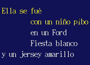 Ella se fu
con un niho pibo

en un Ford
Fiesta blanco
y un jersey amarillo