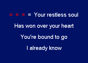 Your restless soul
Has won over your heart

You're bound to go

I already know