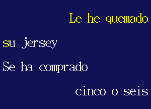 Le he quemado

su jersey

Se ha comprado

cinco o seis