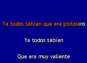 Ya todos sabfan que era pistolero

Ya todos sabfan

Que era muy valiente