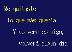 Me quitaste

lo que mas queria

Y volvera conmigo,

volvera algun dia