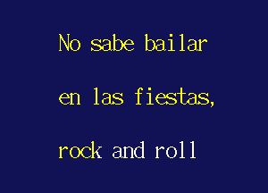 No sabe bailar

en las fiestas,

rock and roll