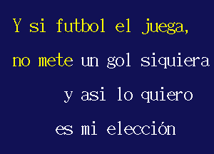 Y Si futbol el juega,

no mete un gol siquiera

y asi lo quiero

es mi eleccibn