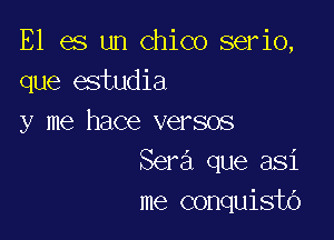 E1 es un Chico serio,
que estudia

y me hace versos
Sera que asi
me conquisto