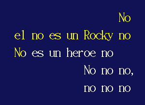 No
e1 no es un Rocky no

No es un heroe no
No no no,
no no no