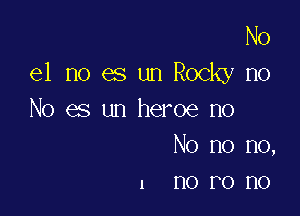 No
e1 no es un Rocky no

No es un heroe no
No no no,
I no PO no