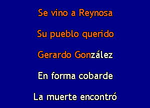 Se vino a Reynosa

Su pueblo querido

Gerardo Gonzalez

En forma cobarde

La muerte encontrd