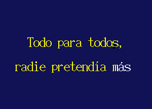 Todo para todos,

radie pretendia m s