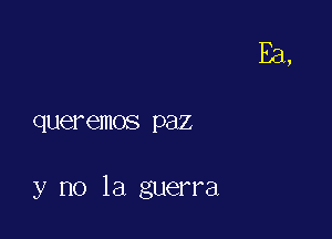 queremos paz

y no la guerra