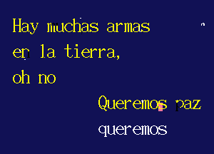 Hay muchas armas
er la tierra,
oh no

Queremo oaz
queremos