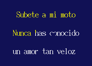 Subete a mi moto

Nunca has canocido

un amor tan veloz