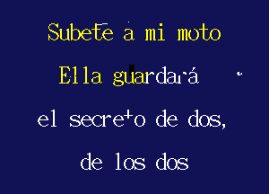 Subef a mi moto
Ella guardara v

e1 secre o de dos,

de los dos