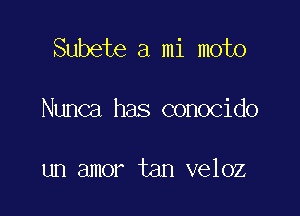 Subete a mi moto

Nunca has conocido

un amor tan veloz