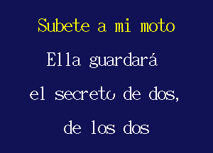 Subete a mi moto
Ella guardara

e1 secreto de dos,

de los dos