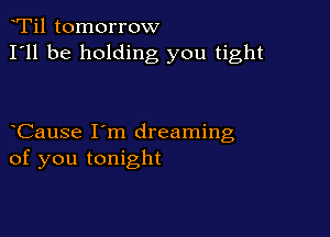 Ti1 tomorrow
I'll be holding you tight

Cause I'm dreaming
of you tonight