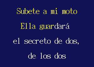 Subete a mi moto
Ella guardara

e1 secreto de dos,

de los dos