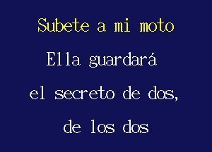 Subete a mi moto
Ella guardara

e1 secreto de dos,

de los dos