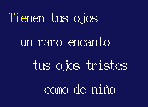 Tienen tus ojos

un raro encanto
tus ojos tristes

como de ni o