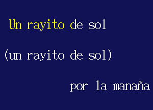 Un rayito de sol

(un rayito de sol)

por la mana a