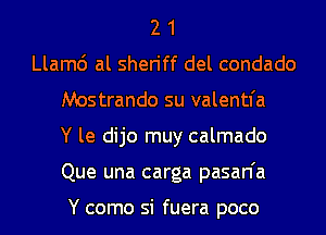 2 1
Llam6 al sheriff del condado
Mostrando su valentfa
Y le dijo muy calmado
Que una carga pasan'a

Y como si fuera poco