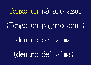 Tengo un pajaro azul

(Tengo un pajaro azul)

dentro del alma

(dentro del alma)