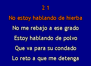 2 1
No estoy hablando de hierba
No me rebajo a ese grado
Estoy hablando de polvo
Que va para su condado

Lo reto a que me detenga