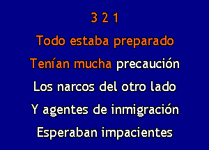 3 2 1
Todo estaba preparado
Tem'an mucha precaucidn
Los narcos del otro lado
Y agentes de inmigracitin

Esperaban impacientes