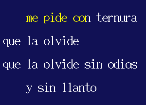 me pide con ternura
que la olvide

que la olvide sin odios

y sin llanto